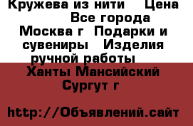 Кружева из нити  › Цена ­ 200 - Все города, Москва г. Подарки и сувениры » Изделия ручной работы   . Ханты-Мансийский,Сургут г.